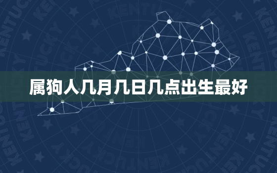 属狗人几月几日几点出生最好，属狗哪日出生是上等之命