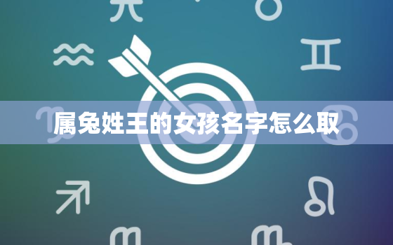 属兔姓王的女孩名字怎么取，王姓兔宝宝取名大全2021款