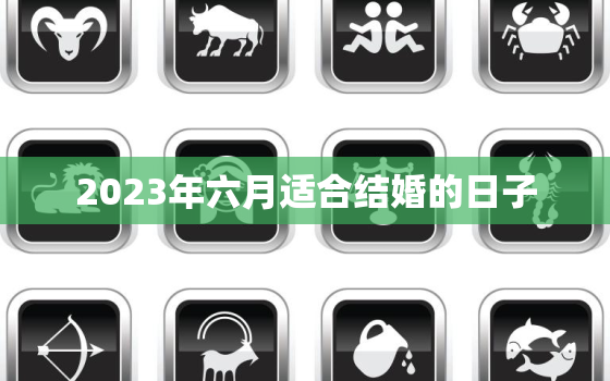 2023年六月适合结婚的日子，2023年6月1日适合结婚吗