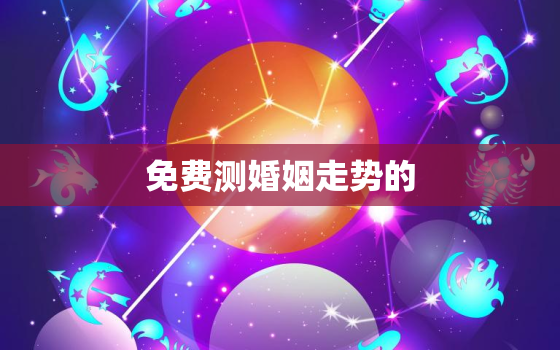 免费测婚姻走势的，免费测婚姻走势的app