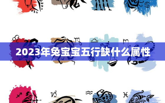 2023年兔宝宝五行缺什么属性，2023年属兔宝宝是什么命