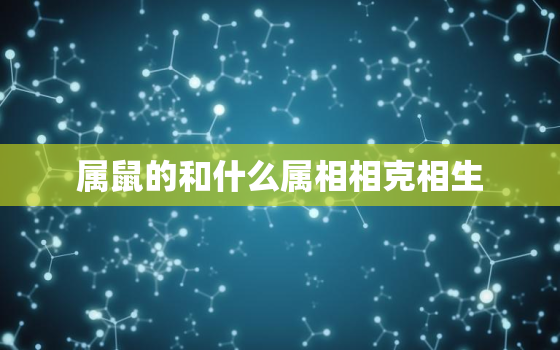 属鼠的和什么属相相克相生，属鼠和什么属相相克相冲