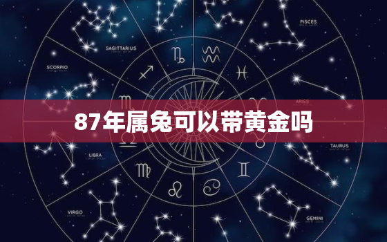 87年属兔可以带黄金吗，87年兔适合带黄金吗