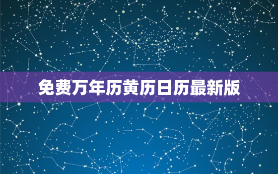 免费万年历黄历日历最新版，免费安装万年历带黄道吉日