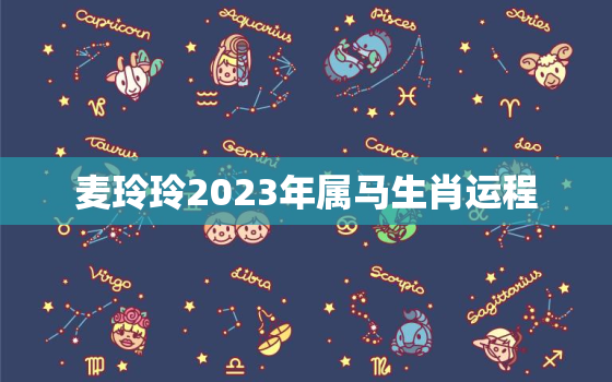 麦玲玲2023年属马生肖运程，麦玲玲2022年属马运势