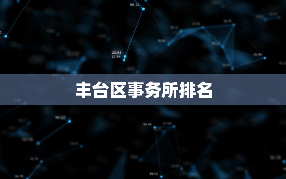 丰台区事务所排名，丰台区会计师事务所