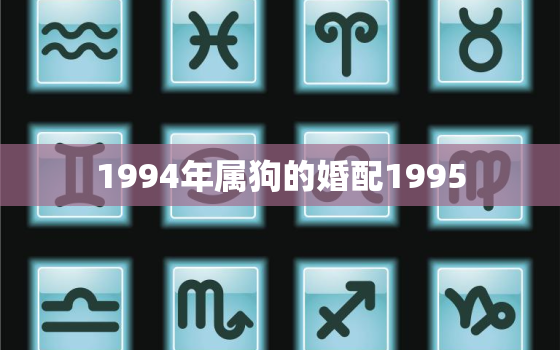 1994年属狗的婚配1995，1994年属狗的婚配1993
