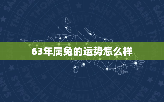 63年属兔的运势怎么样，63年的属兔的运势