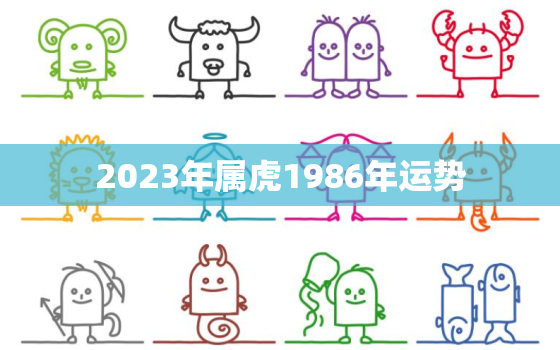 2023年属虎1986年运势，2023年86年出生虎运势及
