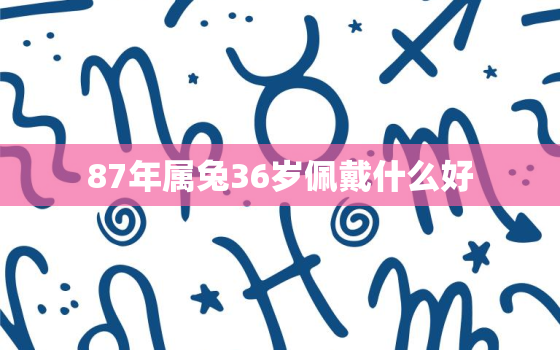 87年属兔36岁佩戴什么好，87年属兔的戴什么好