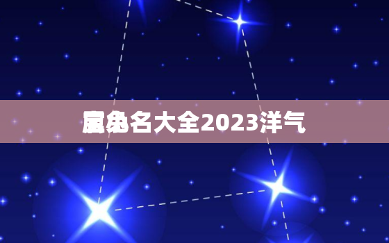 属兔
宝小名大全2023洋气，属兔
宝小名大全2023洋气两个字