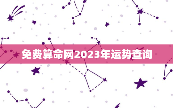 免费算命网2023年运势查询，免费算命网2023年运势查询结果