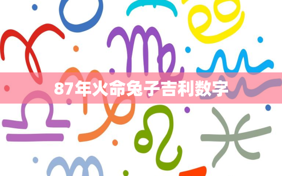 87年火命兔子吉利数字，1987年火兔的吉祥位置