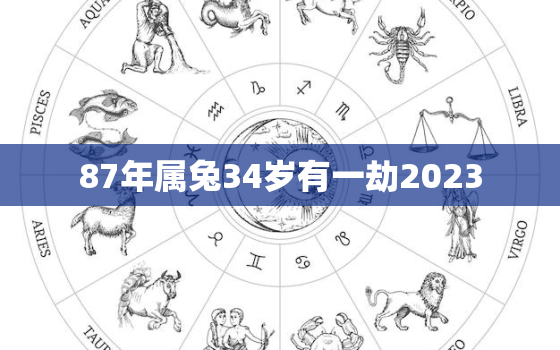 87年属兔34岁有一劫2023，87年属兔34岁有一劫2021女