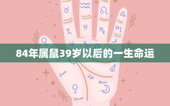 84年属鼠39岁以后的一生命运，74年属虎48岁以后的一生命运