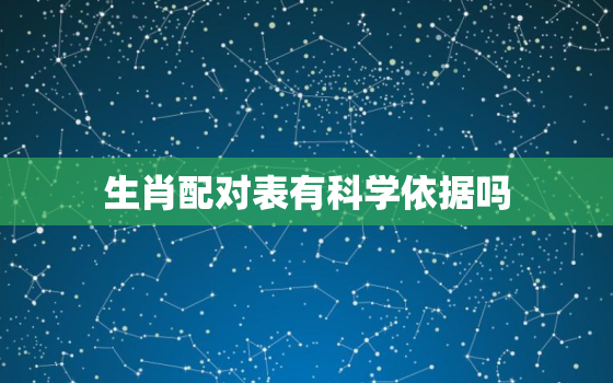 生肖配对表有科学依据吗，生肖配对表有科学依据吗图片