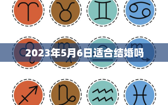 2023年5月6日适合结婚吗，结婚最忌讳的三个日子