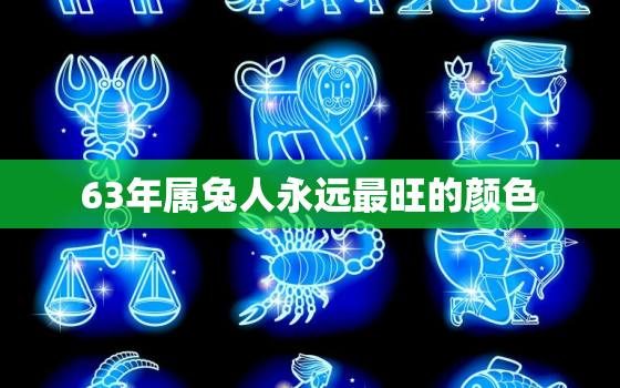 63年属兔人永远最旺的颜色，63年属兔人永远最旺的颜色是什么