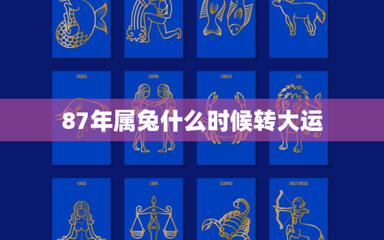 87年属兔什么时候转大运，87年兔哪年转大运2022