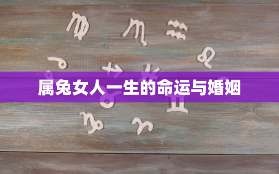 属兔女人一生的命运与婚姻，属兔女的命运和婚姻