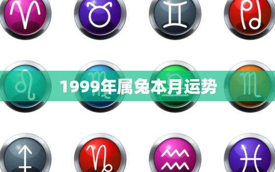 1999年属兔本月运势，1999年属兔本月运势运程