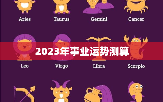 2023年事业运势测算，2023年事业运势测算吉凶