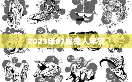 2023年87属兔人牢狱，2023年87年兔