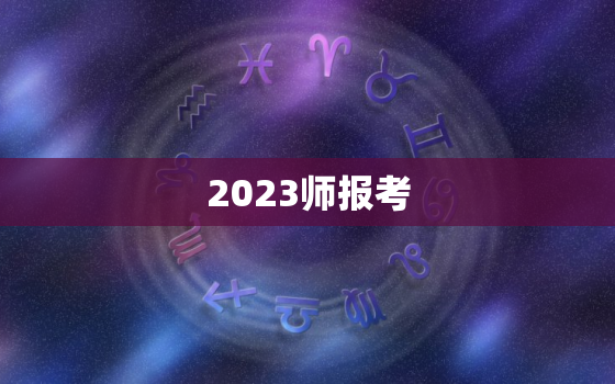 2023师报考，2023年考试时间