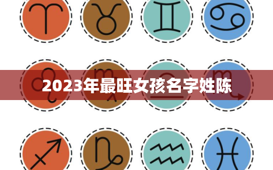 2023年最旺女孩名字姓陈，2022年陈姓女孩名字