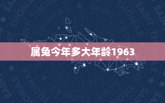 属兔今年多大年龄1963，属兔今年多大年龄1975