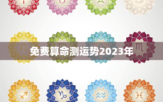 免费算命测运势2023年，免费测试2022年运势