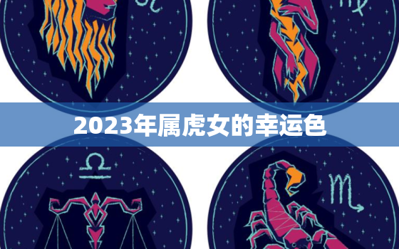 2023年属虎女的幸运色，2023年虎女有桃花运吗