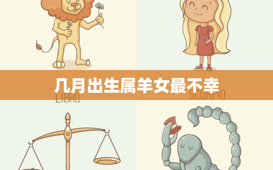 几月出生属羊女最不幸，属羊人离不开的两个贵人是谁