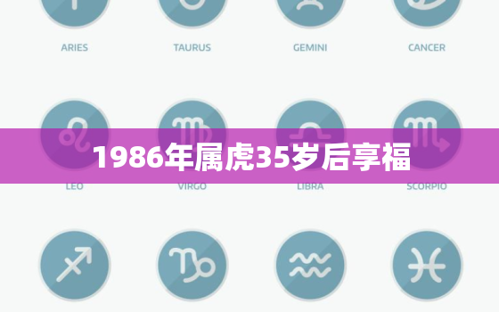 1986年属虎35岁后享福，属虎1986炉中火命详解