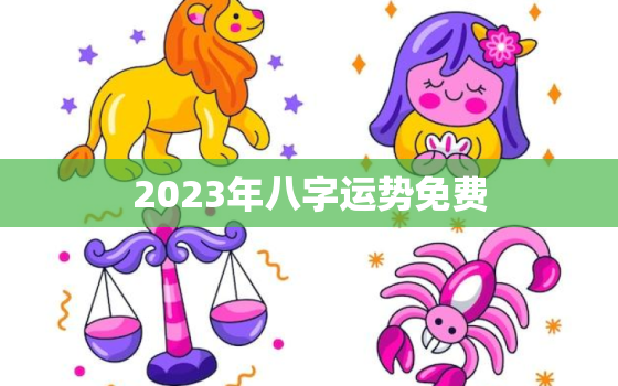 2023年八字运势免费，2023运气