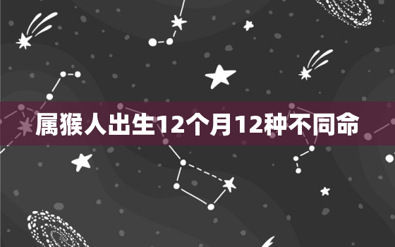 属猴人出生12个月12种不同命，属鸡人出生12个月12种不同命