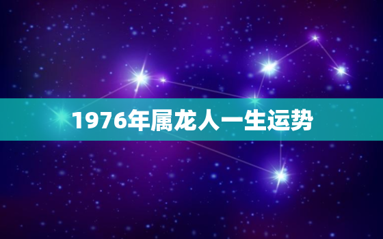 1976年属龙人一生运势，1976年属龙一生命运