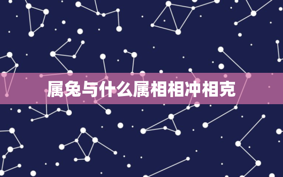 属兔与什么属相相冲相克，属兔跟什么属相相冲