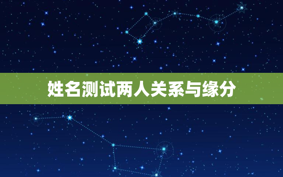 姓名测试两人关系与缘分，测两个人名字合不合适在一起