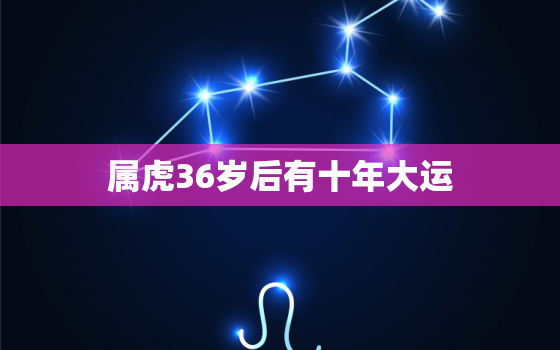 属虎36岁后有十年大运，86年属虎人最穷不过36岁