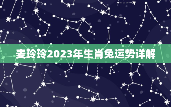 麦玲玲2023年生肖兔运势详解，属兔2021年麦玲玲