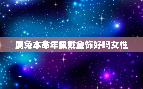 属兔本命年佩戴金饰好吗女性，属兔本命年戴什么转运