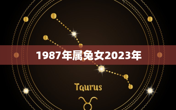 1987年属兔女2023年，1987年属兔女2023年会离婚吗