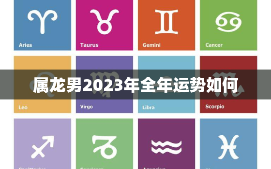 属龙男2023年全年运势如何，属龙男在2022年的运程