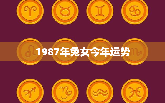 1987年兔女今年运势，1987年属兔人2021年运势女性87兔女今年每月运势