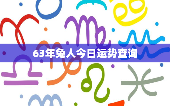 63年兔人今日运势查询，63年属兔人今日运势财运非常网