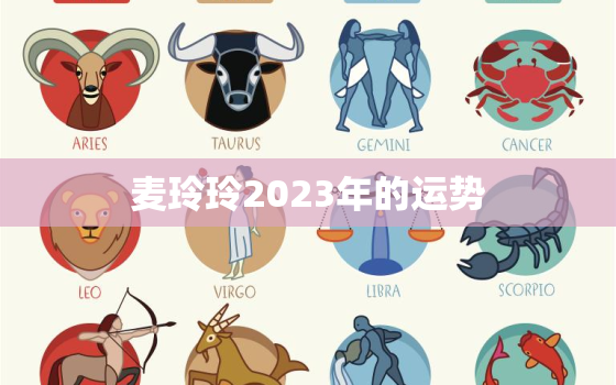 麦玲玲2023年的运势，麦玲玲2021年下半年运势