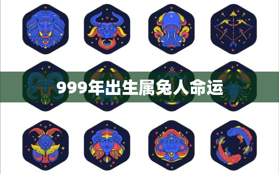 999年出生属兔人命运，1999年属兔是什么命