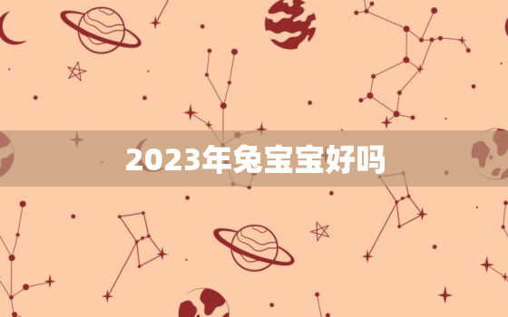 2023年兔宝宝好吗，2023黑兔年百年一遇