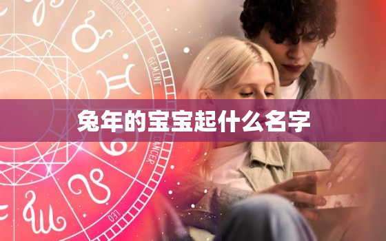 兔年的宝宝起什么名字，兔年的宝宝起什么名字比较好